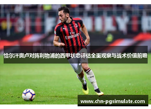 恰尔汗奥卢对阵利物浦的西甲状态评估全面观察与战术价值前瞻