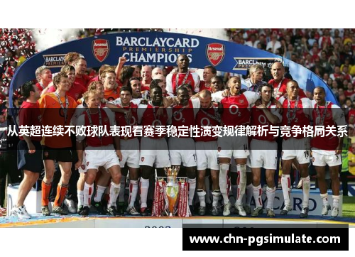 从英超连续不败球队表现看赛季稳定性演变规律解析与竞争格局关系