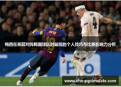 梅西在英超对阵韩国球队时展现的个人技巧与比赛影响力分析