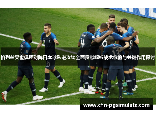 格列兹曼世俱杯对阵日本球队进攻端全面贡献解析战术价值与关键作用探讨
