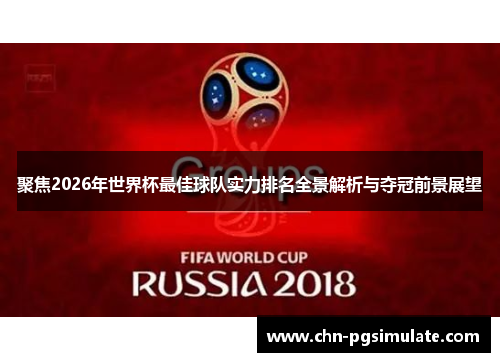 聚焦2026年世界杯最佳球队实力排名全景解析与夺冠前景展望