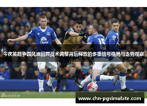 今夜英超争四风波回顾战术调整背后释放的多重信号格局与走势观察