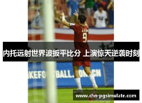 内托远射世界波扳平比分 上演惊天逆袭时刻