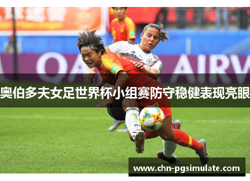 奥伯多夫女足世界杯小组赛防守稳健表现亮眼