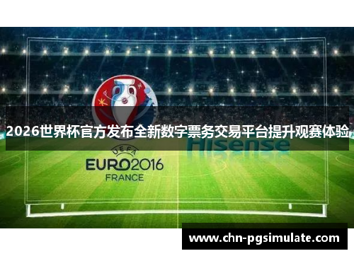 2026世界杯官方发布全新数字票务交易平台提升观赛体验