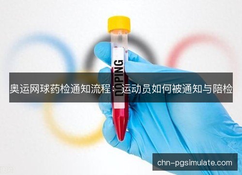 奥运网球药检通知流程：运动员如何被通知与陪检